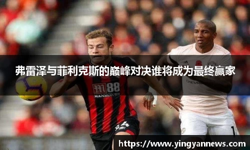 弗雷泽与菲利克斯的巅峰对决谁将成为最终赢家