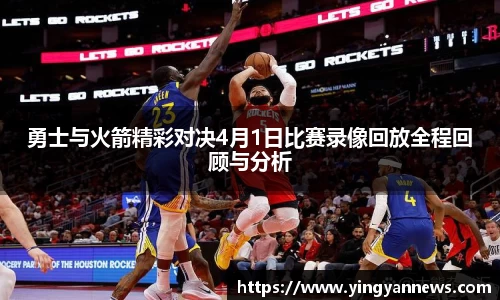 勇士与火箭精彩对决4月1日比赛录像回放全程回顾与分析